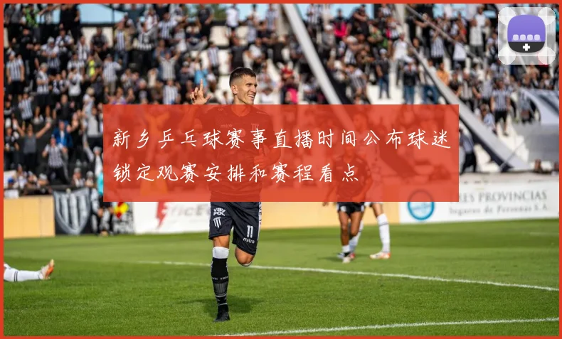 新乡乒乓球赛事直播时间公布球迷锁定观赛安排和赛程看点